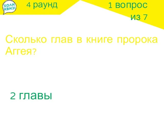 4 раунд Сколько глав в книге пророка Аггея? 1 вопрос из 7 2 главы