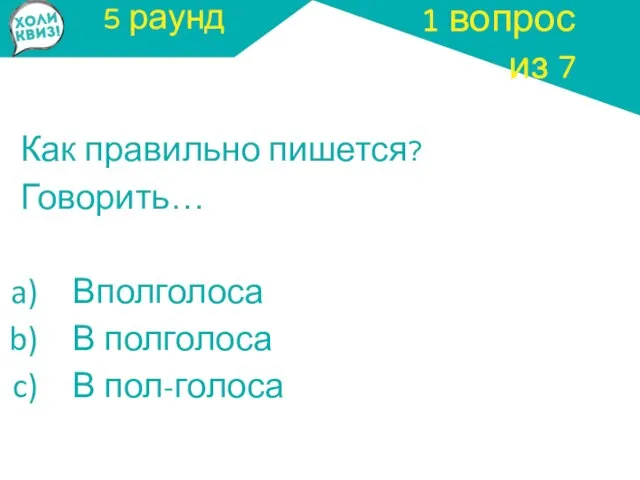 5 раунд Как правильно пишется? Говорить… Вполголоса В полголоса В пол-голоса 1 вопрос из 7