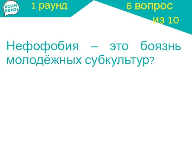 1 раунд Нефофобия – это боязнь молодёжных субкультур? 6 вопрос из 10