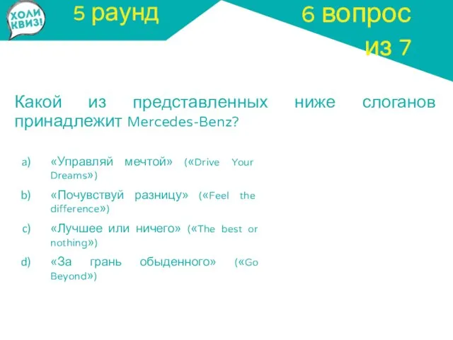 5 раунд Какой из представленных ниже слоганов принадлежит Mercedes-Benz? 6 вопрос