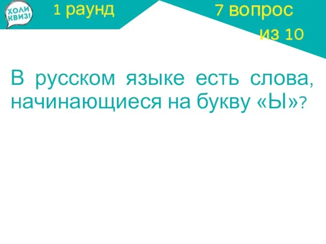 1 раунд В русском языке есть слова, начинающиеся на букву «Ы»? 7 вопрос из 10