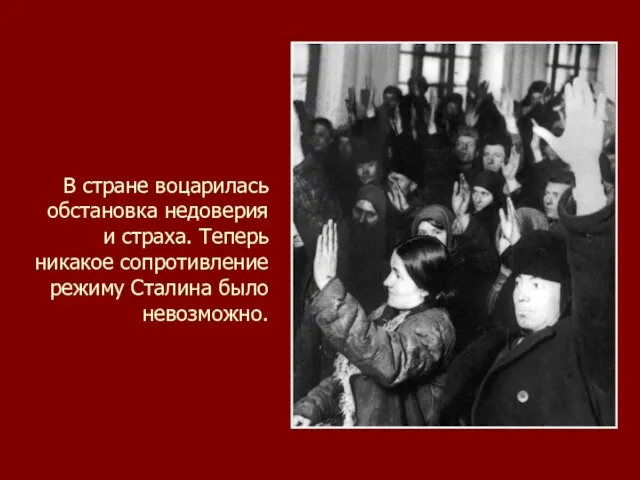 В стране воцарилась обстановка недоверия и страха. Теперь никакое сопротивление режиму Сталина было невозможно.