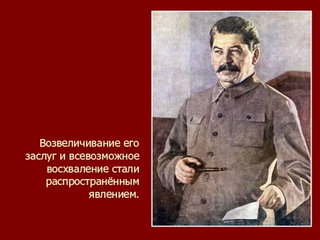 Возвеличивание его заслуг и всевозможное восхваление стали распространённым явлением.