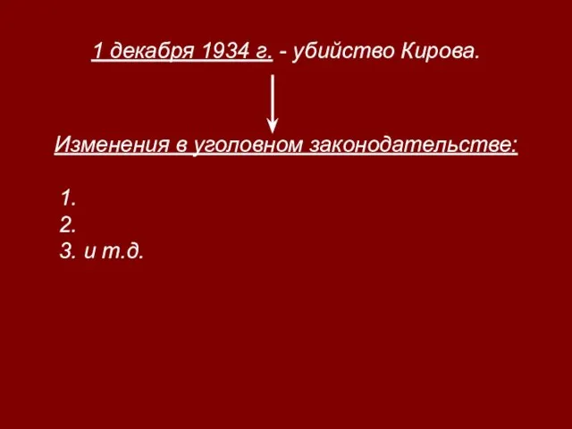 1 декабря 1934 г. - убийство Кирова. Изменения в уголовном законодательстве: 1. 2. 3. и т.д.