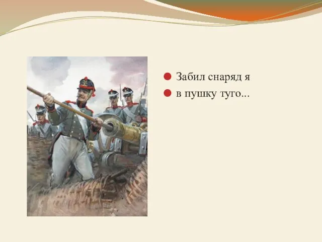 Забил снаряд я в пушку туго...