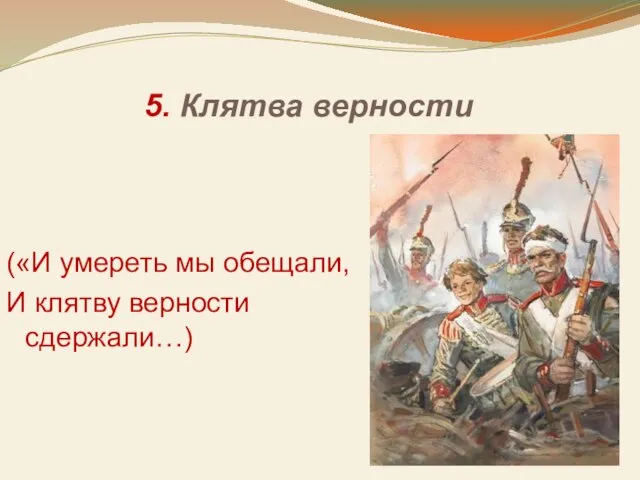 5. Клятва верности («И умереть мы обещали, И клятву верности сдержали…)