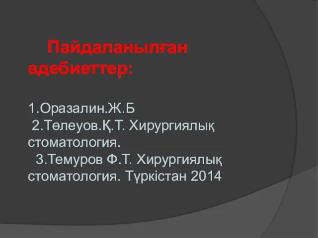 Пайдаланылған әдебиеттер: 1.Оразалин.Ж.Б 2.Төлеуов.Қ.Т. Хирургиялық стоматология. 3.Темуров Ф.Т. Хирургиялық стоматология. Түркістан 2014