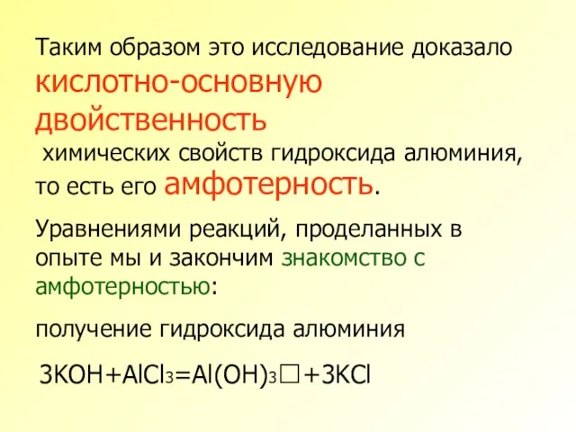 Таким образом это исследование доказало кислотно-основную двойственность химических свойств гидроксида алюминия,