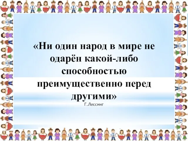 «Ни один народ в мире не одарён какой-либо способностью преимущественно перед другими» Г.Лессинг