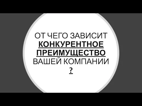 ОТ ЧЕГО ЗАВИСИТ КОНКУРЕНТНОЕ ПРЕИМУЩЕСТВО ВАШЕЙ КОМПАНИИ ?