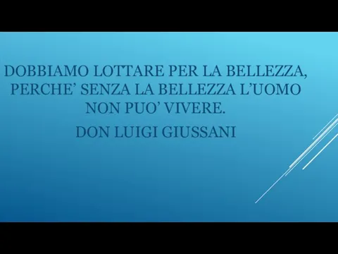 DOBBIAMO LOTTARE PER LA BELLEZZA, PERCHE’ SENZA LA BELLEZZA L’UOMO NON PUO’ VIVERE. DON LUIGI GIUSSANI