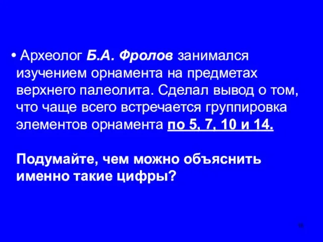 Археолог Б.А. Фролов занимался изучением орнамента на предметах верхнего палеолита. Сделал