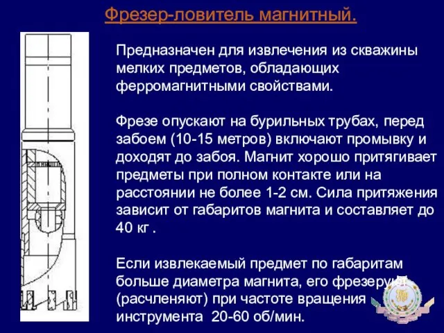 Фрезер-ловитель магнитный. Предназначен для извлечения из скважины мелких предметов, обладающих ферромагнитными