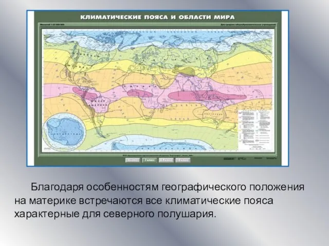 Благодаря особенностям географического положения на материке встречаются все климатические пояса характерные для северного полушария.