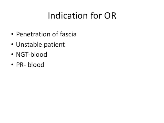 Indication for OR Penetration of fascia Unstable patient NGT-blood PR- blood