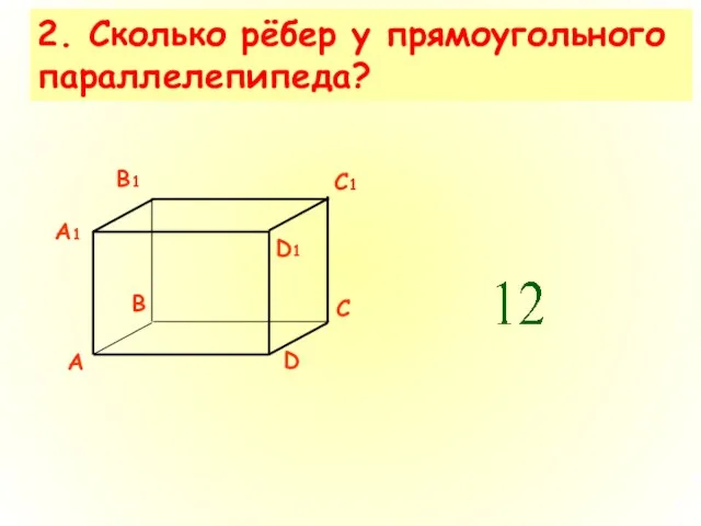 2. Сколько рёбер у прямоугольного параллелепипеда? A D B C A1 D1 B1 C1