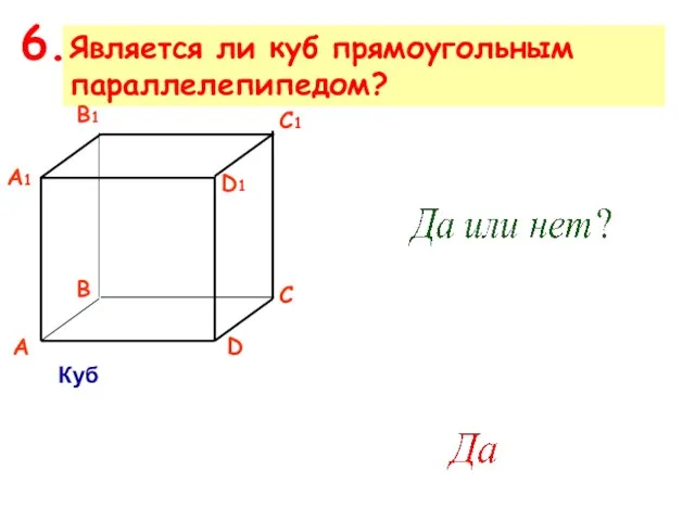 Является ли куб прямоугольным параллелепипедом? 6. Куб