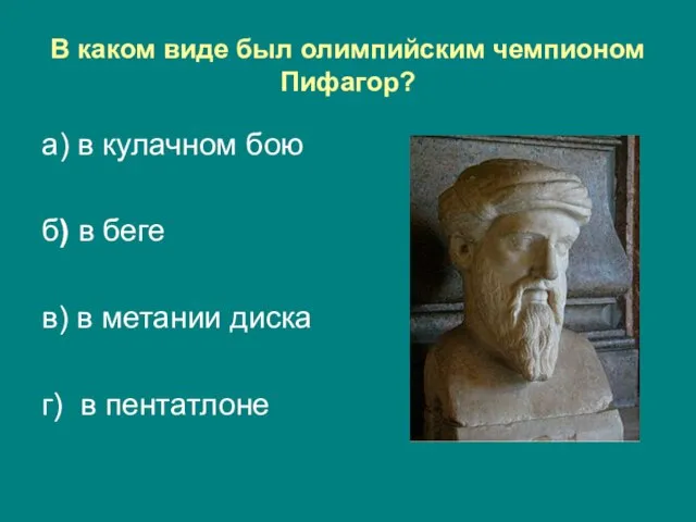 В каком виде был олимпийским чемпионом Пифагор? а) в кулачном бою