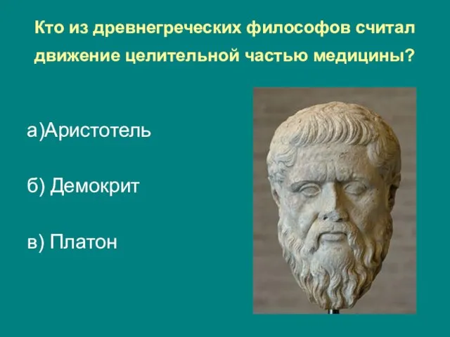 Кто из древнегреческих философов считал движение целительной частью медицины? а)Аристотель б) Демокрит в) Платон