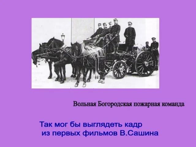 Вольная Богородская пожарная команда Так мог бы выглядеть кадр из первых фильмов В.Сашина