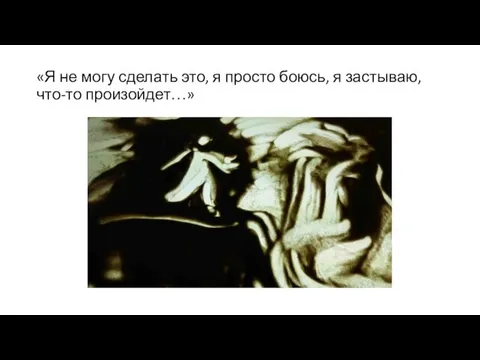 «Я не могу сделать это, я просто боюсь, я застываю, что-то произойдет…»