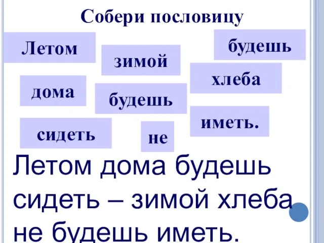 Собери пословицу Летом будешь дома сидеть зимой не будешь хлеба иметь.