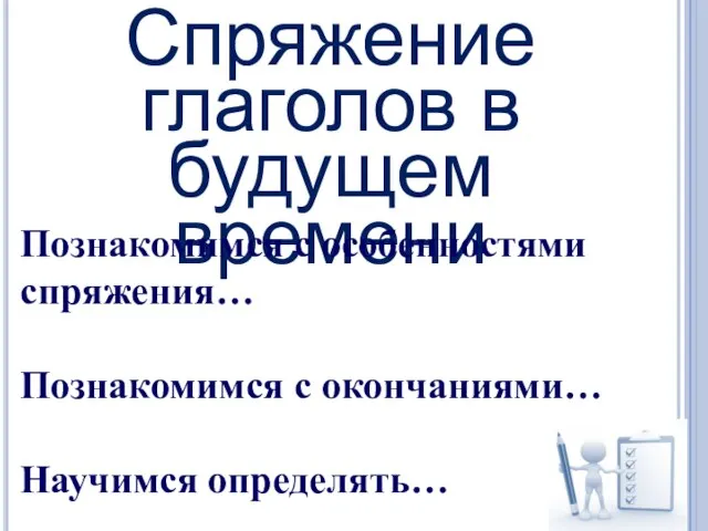 Спряжение глаголов в будущем времени Познакомимся с особенностями спряжения… Познакомимся с окончаниями… Научимся определять…