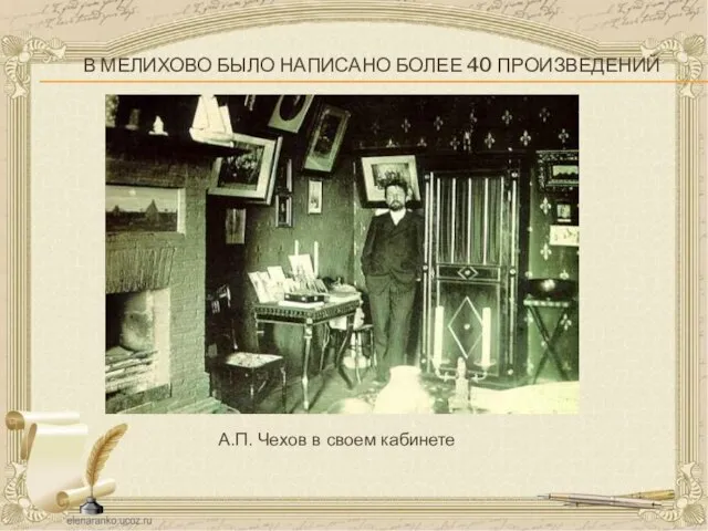 В МЕЛИХОВО БЫЛО НАПИСАНО БОЛЕЕ 40 ПРОИЗВЕДЕНИЙ А.П. Чехов в своем кабинете
