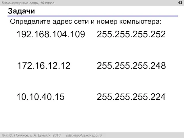 Задачи Определите адрес сети и номер компьютера: 192.168.104.109 255.255.255.252 172.16.12.12 255.255.255.248 10.10.40.15 255.255.255.224