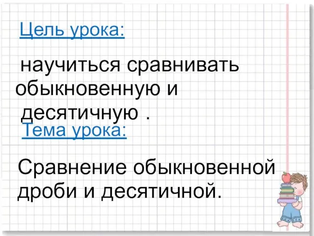 Цель урока: научиться сравнивать обыкновенную и десятичную . Тема урока: Сравнение обыкновенной дроби и десятичной.