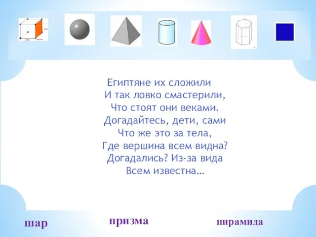 шар пирамида призма Египтяне их сложили И так ловко смастерили, Что