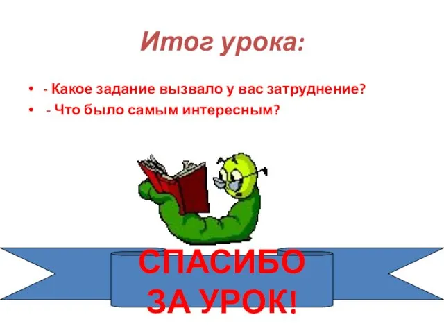 Итог урока: - Какое задание вызвало у вас затруднение? - Что