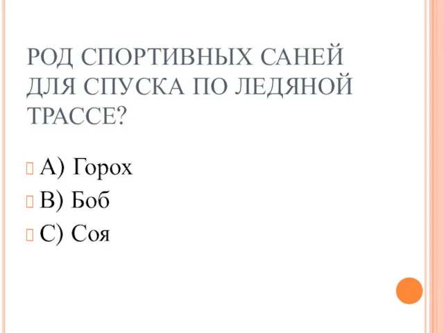 РОД СПОРТИВНЫХ САНЕЙ ДЛЯ СПУСКА ПО ЛЕДЯНОЙ ТРАССЕ? А) Горох В) Боб С) Соя