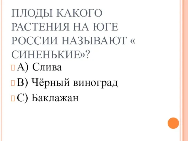 ПЛОДЫ КАКОГО РАСТЕНИЯ НА ЮГЕ РОССИИ НАЗЫВАЮТ « СИНЕНЬКИЕ»? А) Слива В) Чёрный виноград С) Баклажан