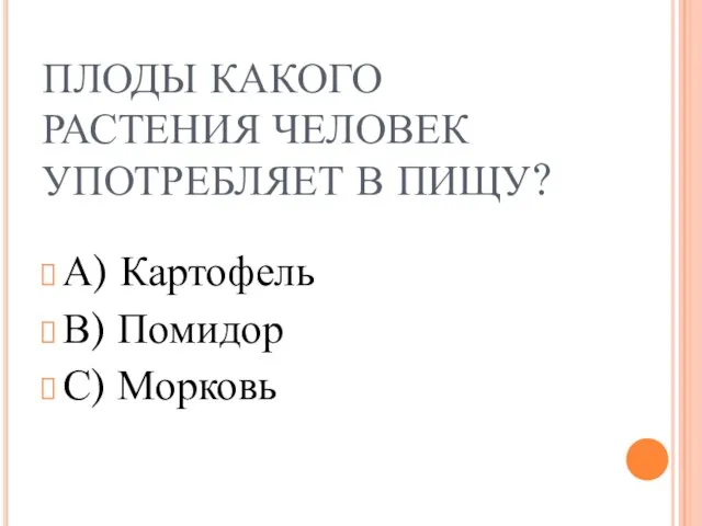 ПЛОДЫ КАКОГО РАСТЕНИЯ ЧЕЛОВЕК УПОТРЕБЛЯЕТ В ПИЩУ? А) Картофель В) Помидор С) Морковь