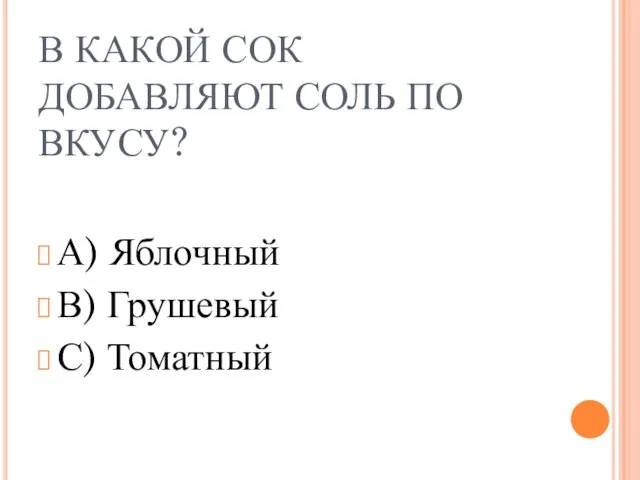 В КАКОЙ СОК ДОБАВЛЯЮТ СОЛЬ ПО ВКУСУ? А) Яблочный В) Грушевый С) Томатный