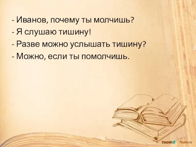 - Иванов, почему ты молчишь? - Я слушаю тишину! - Разве