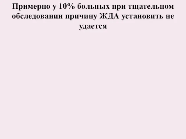 Примерно у 10% больных при тщательном обследовании причину ЖДА установить не удается