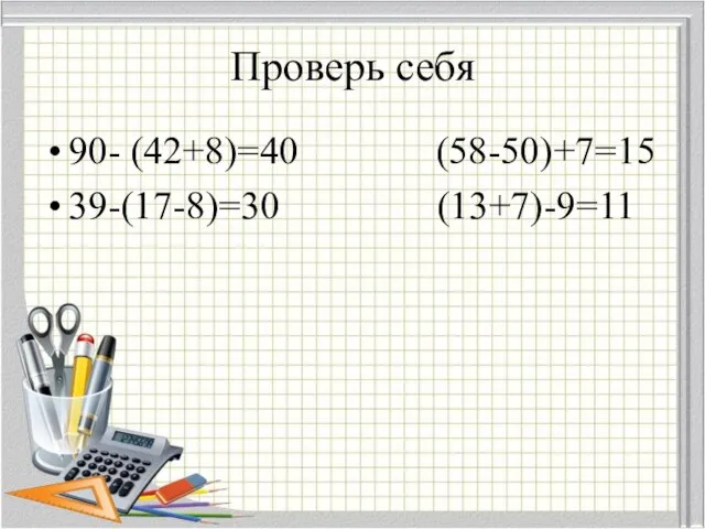 Проверь себя 90- (42+8)=40 (58-50)+7=15 39-(17-8)=30 (13+7)-9=11