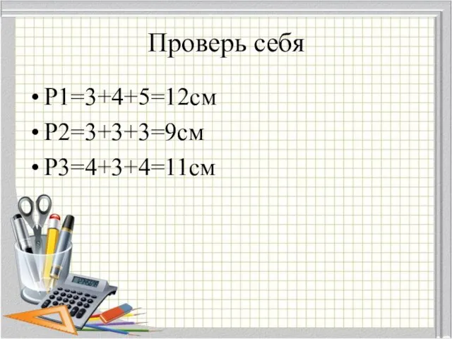 Проверь себя Р1=3+4+5=12см Р2=3+3+3=9см Р3=4+3+4=11см