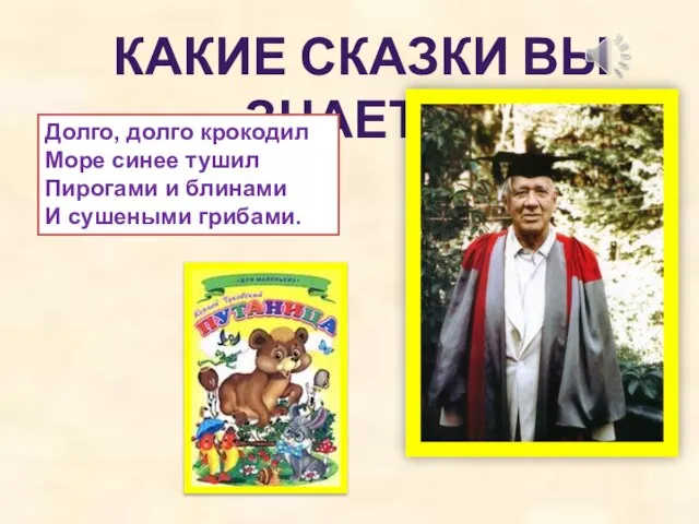 КАКИЕ СКАЗКИ ВЫ ЗНАЕТЕ? Долго, долго крокодил Море синее тушил Пирогами и блинами И сушеными грибами.