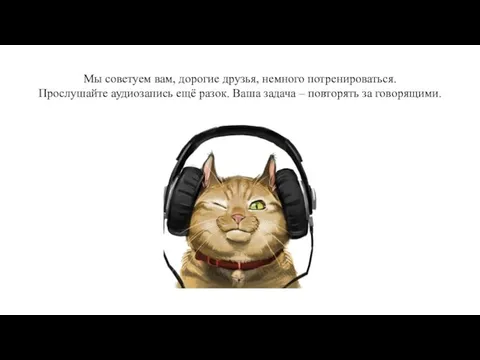 Мы советуем вам, дорогие друзья, немного потренироваться. Прослушайте аудиозапись ещё разок.