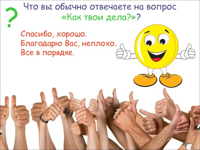 Что вы обычно отвечаете на вопрос «Как твои дела?»? Спасибо, хорошо.