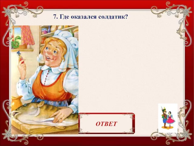 7. Где оказался солдатик? В желудке у рыбы. ОТВЕТ