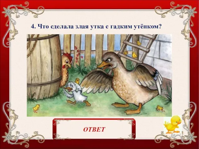 4. Что сделала злая утка с гадким утёнком? Клюнула в шею. ОТВЕТ