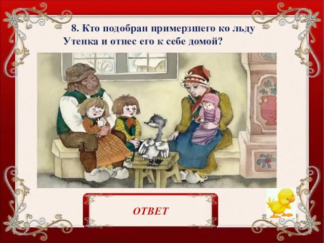 8. Кто подобран примерзшего ко льду Утенка и отнес его к себе домой? крестьянин ОТВЕТ