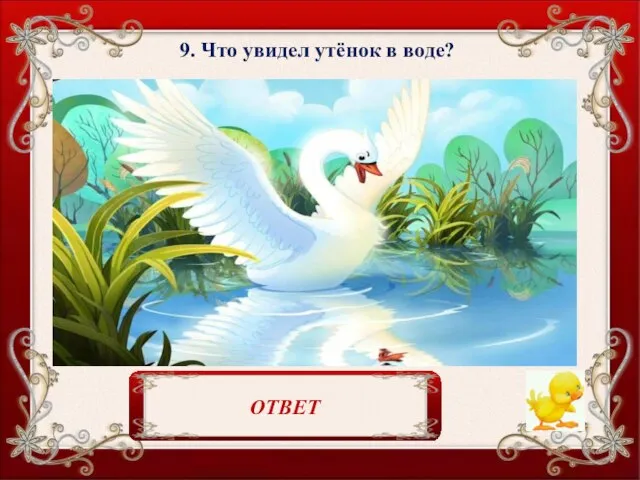 9. Что увидел утёнок в воде? Своё прекрасное отражение. ОТВЕТ