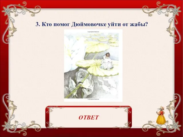 3. Кто помог Дюймовочке уйти от жабы? Рыбки перегрызли стебель кувшинки. ОТВЕТ