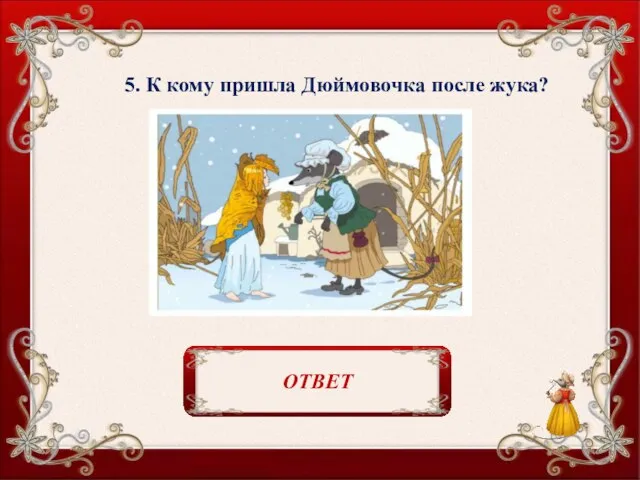 5. К кому пришла Дюймовочка после жука? К полевой мыши. ОТВЕТ