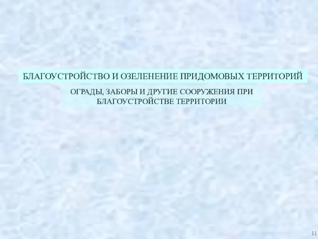 БЛАГОУСТРОЙСТВО И ОЗЕЛЕНЕНИЕ ПРИДОМОВЫХ ТЕРРИТОРИЙ ОГРАДЫ, ЗАБОРЫ И ДРУГИЕ СООРУЖЕНИЯ ПРИ БЛАГОУСТРОЙСТВЕ ТЕРРИТОРИИ 11